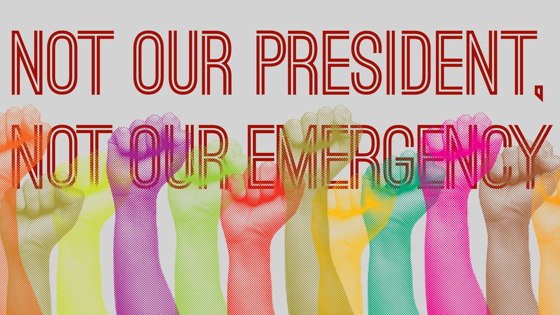 "Not our president, not our emergency" text with fists in different colors overlapping